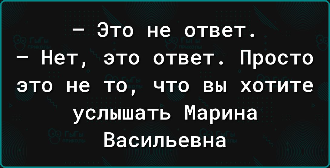 Это не ответ Нет это ответ Просто это не то что вы хотите услышать Марина Васильевна