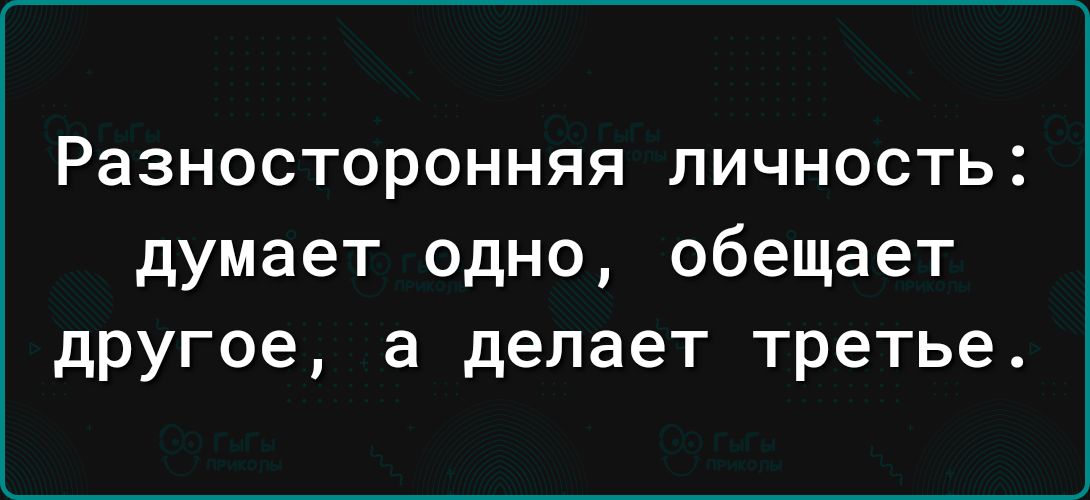 РаЗНОСТОРОННЯЯ ЛИЧНОСТЬ думает одно обещает другое а делает третье