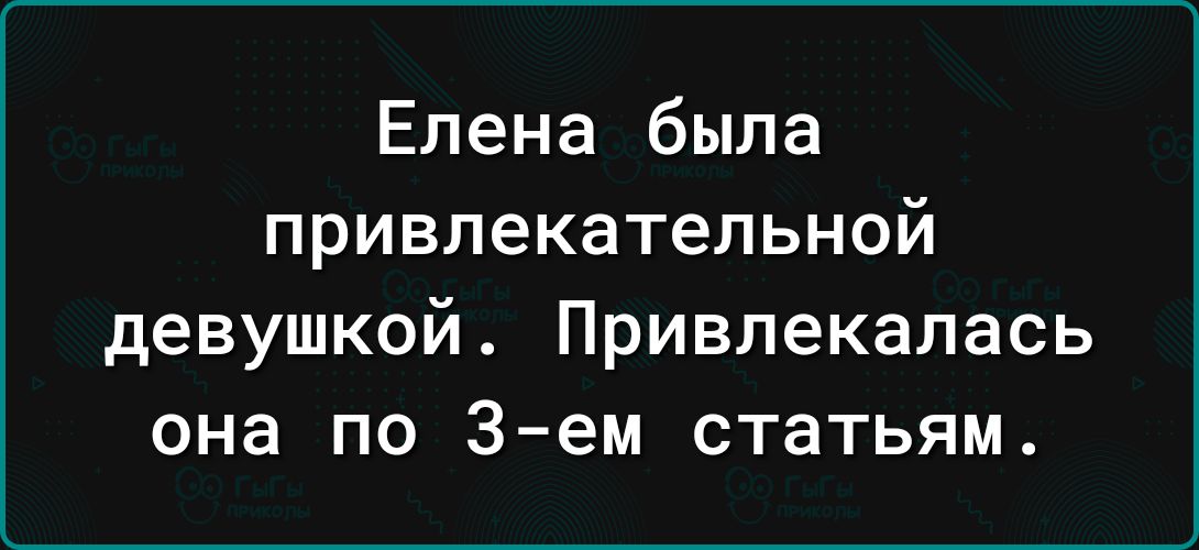 Елена была привлекательной девушкой Привлекалась она по 3 ем статьям
