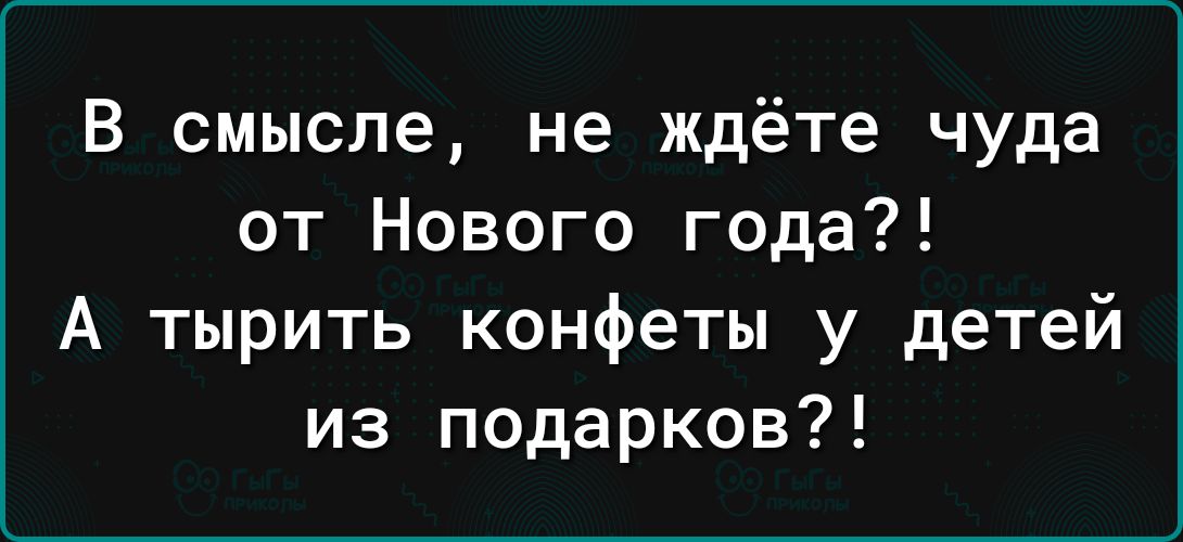 В смысле не ждёте чуда от Нового года А тырить конфеты у детей из подарков
