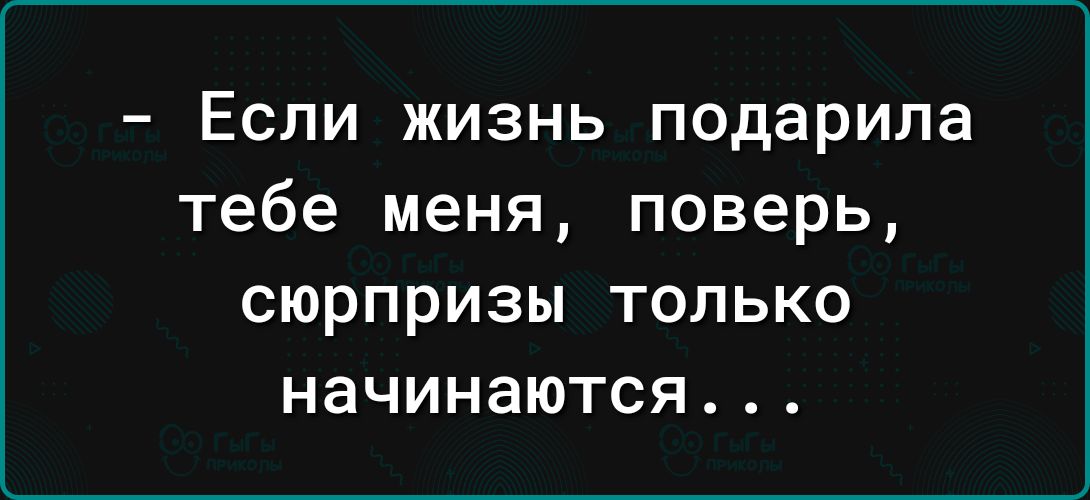 Если жизнь подарила тебе меня поверь сюрпризы только начинаются