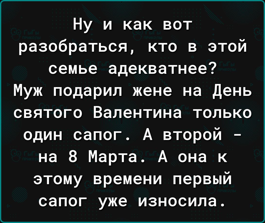 Ну и как вот разобраться кто в этой семье адекватнее Муж подарил жене на день святого Валентина только один сапог А второй на 8 Марта А она к этому времени первый сапог уже износипа