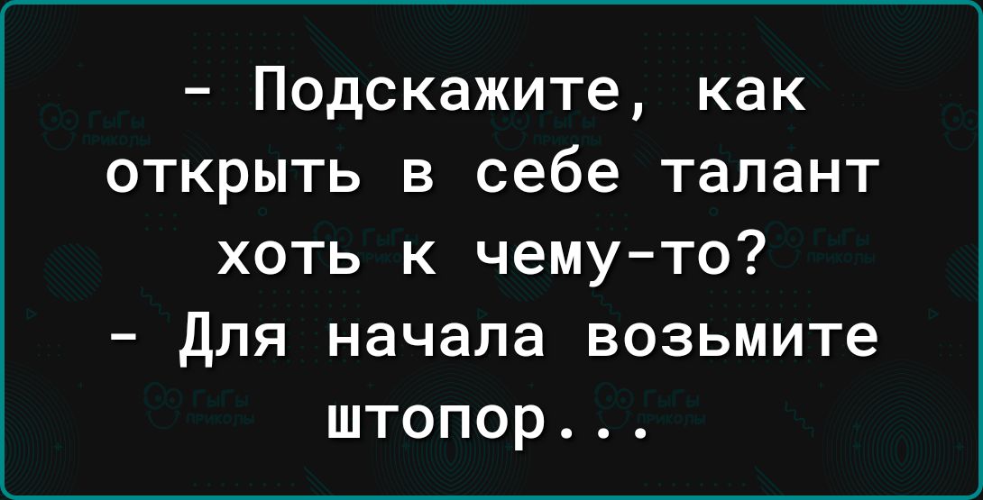 Подскажите как открыть в себе талант хоть к чему то для начала возьмите штопор