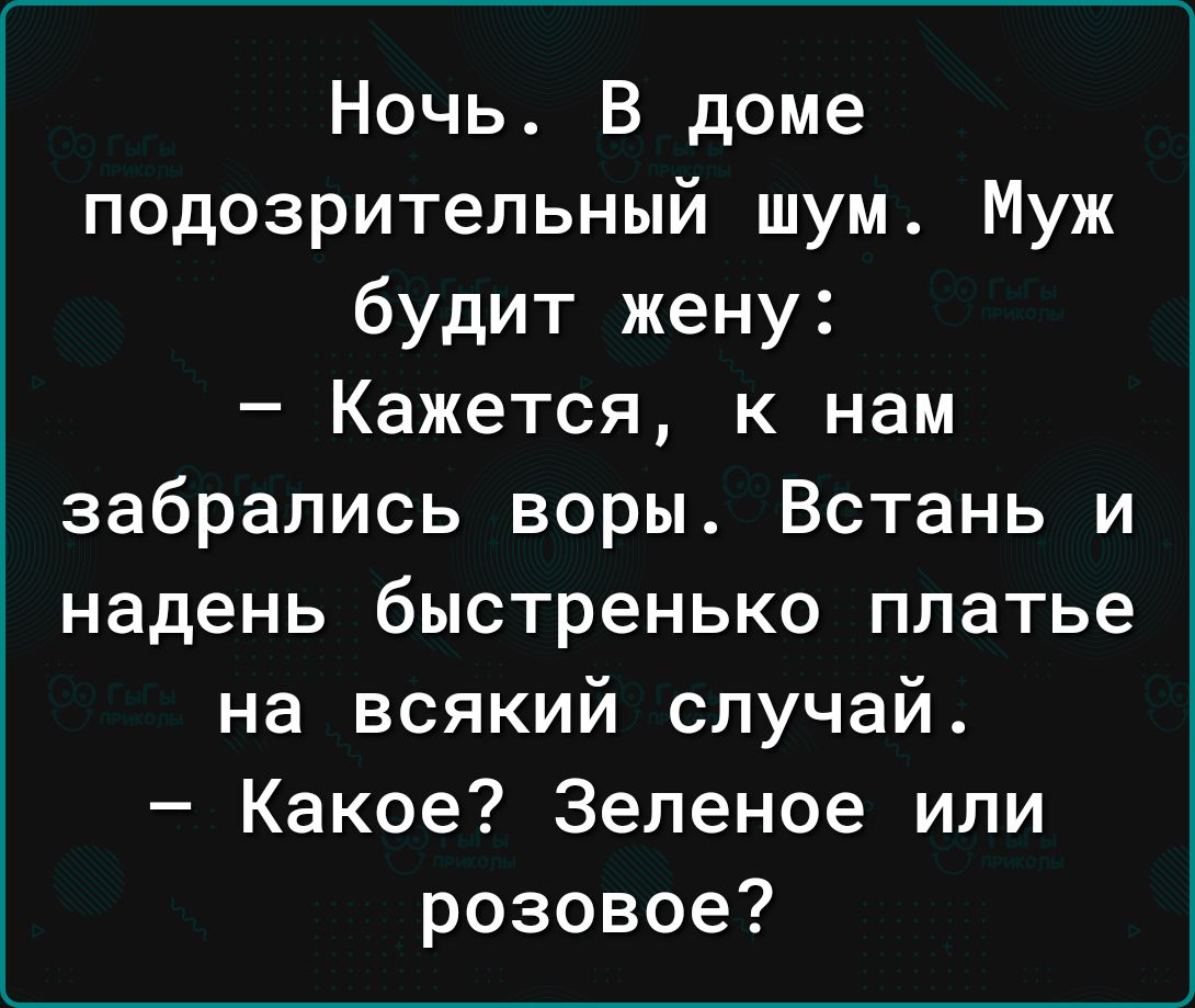 Ночь В доме подозрительный шум Муж будит жену Кажется к нам забрались воры Встань и надень быстренько платье на всякий случай Какое Зеленое или розовое