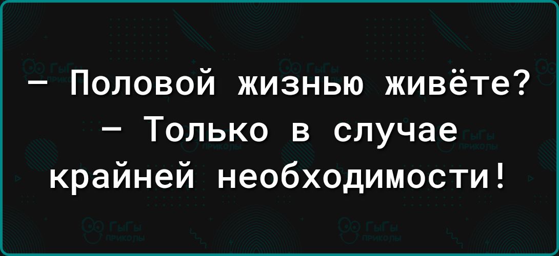 Половой жизнью живёте Только в случае крайней необходимости