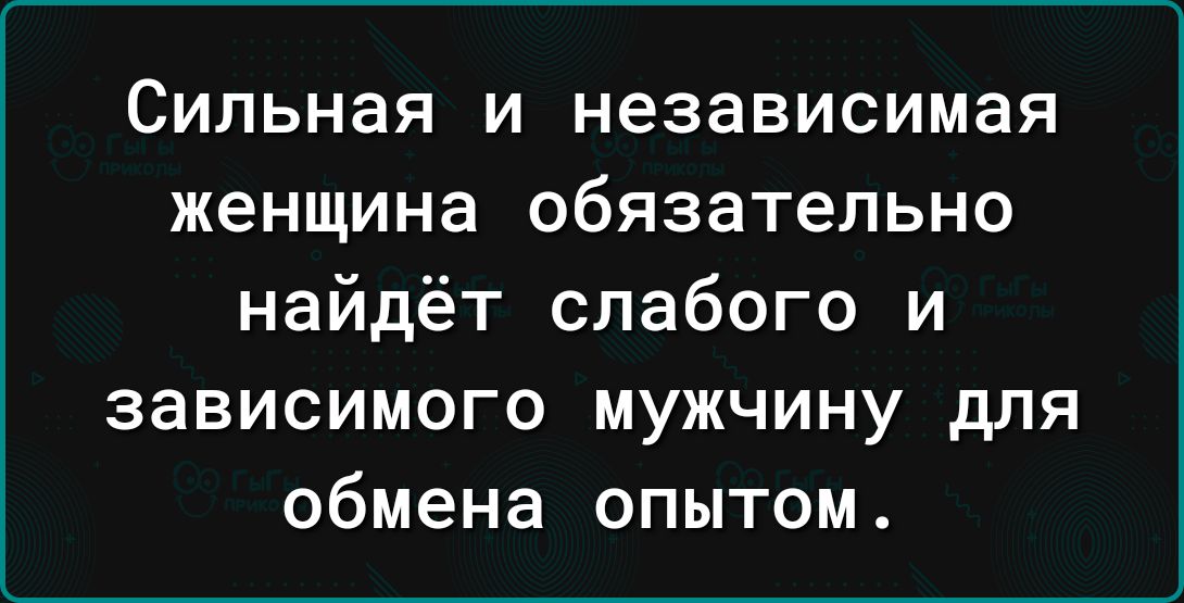 СИПЬНЗЯ И независимая ЖЕНЩИНЕ ОбЯЗЗТеЛЬНО найдёт слабого и зависимого мужчину для обмена опытом