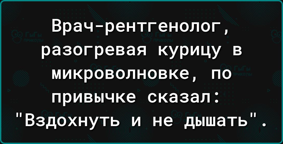 Врачрентгенолог разогревая курицу в микроволновке по привычке сказал Вздохнуть и не дышать