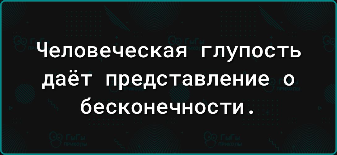 Человеческая ГЛУПОСТЬ даёт представление о бесконечности