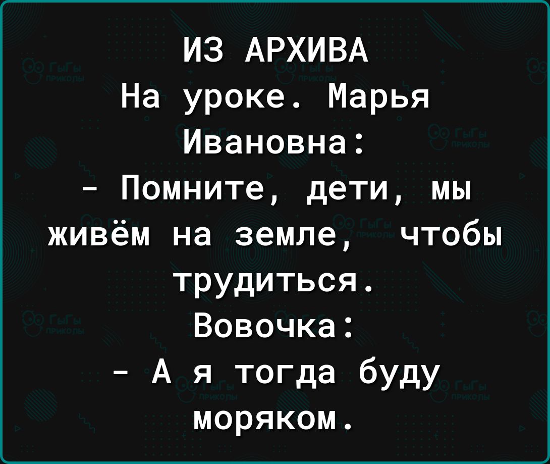 ИЗ АРХИВА На уроке Марья Ивановна Помните дети мы живём на земле чтобы трудиться Вовочка А я тогда буду моряком