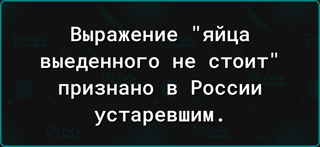 Выражение яйца выеденного не стоит признано в России устаревшим