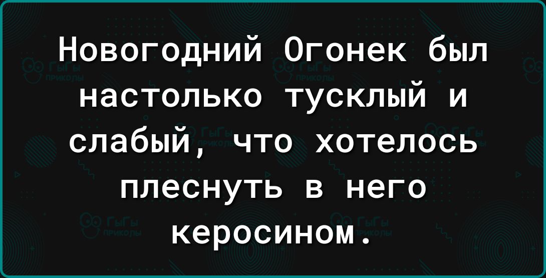 Новогодний Огонек был настолько тусклый и слабый что хотелось плеснуть в него керосином