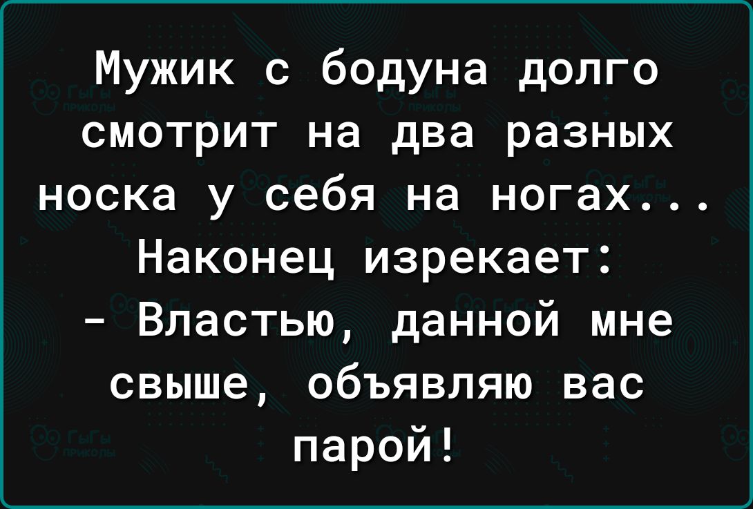 Мужик с бодуна долго смотрит на два разных носка у себя на ногах Наконец изрекает Впастью данной мне свыше объявляю вас парой