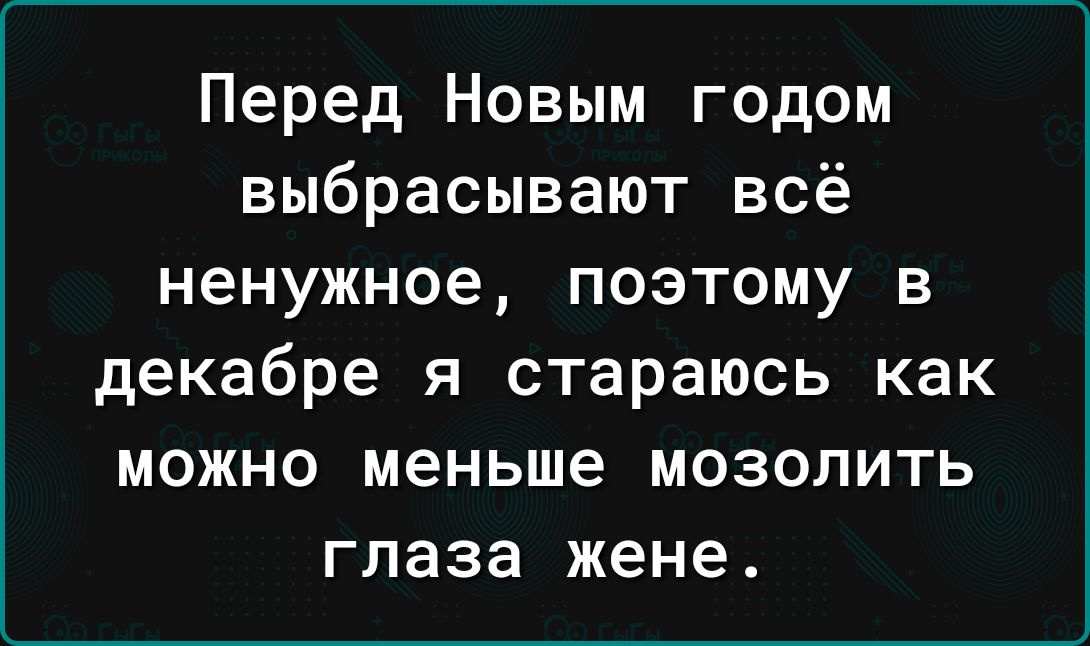 Перед Новым годом выбрасывают всё ненужное поэтому в декабре я стараюсь как можно меньше мозолить ГПЗЗЗ жене