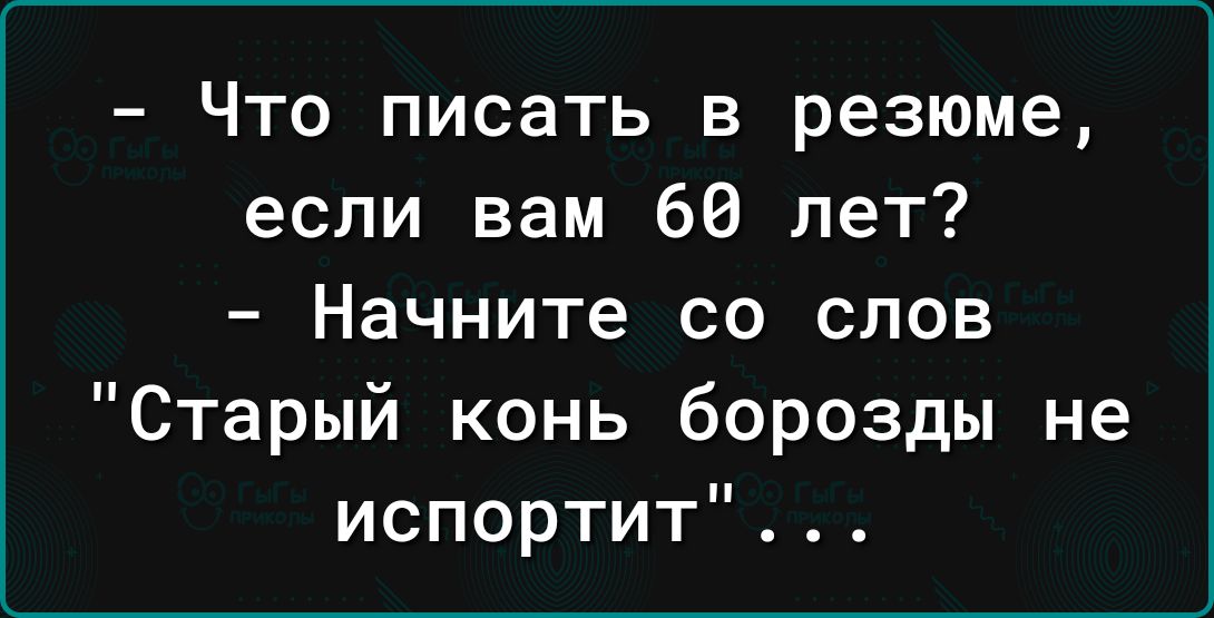 Что писать в резюме если вам 66 лет Начните со слов Старый конь борозды не испортит