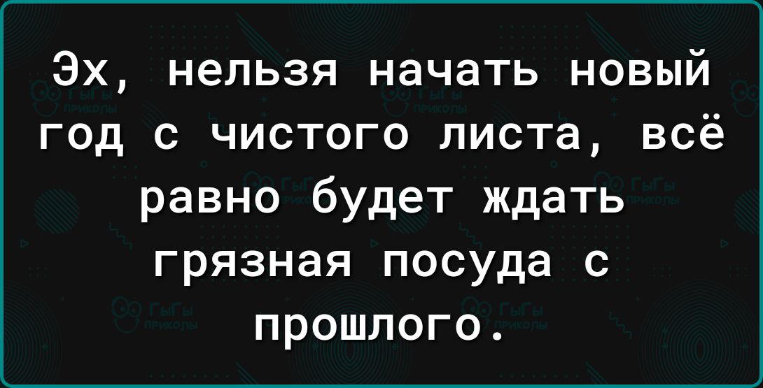 Эх нельзя начать новый год с чистого листа всё равно будет ждать грязная посуда с прошлого