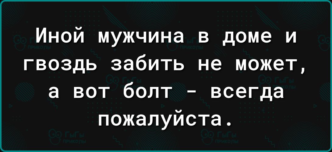 Иной мужчина в доме и гвоздь забить не может а вот болт всегда пожалуйста