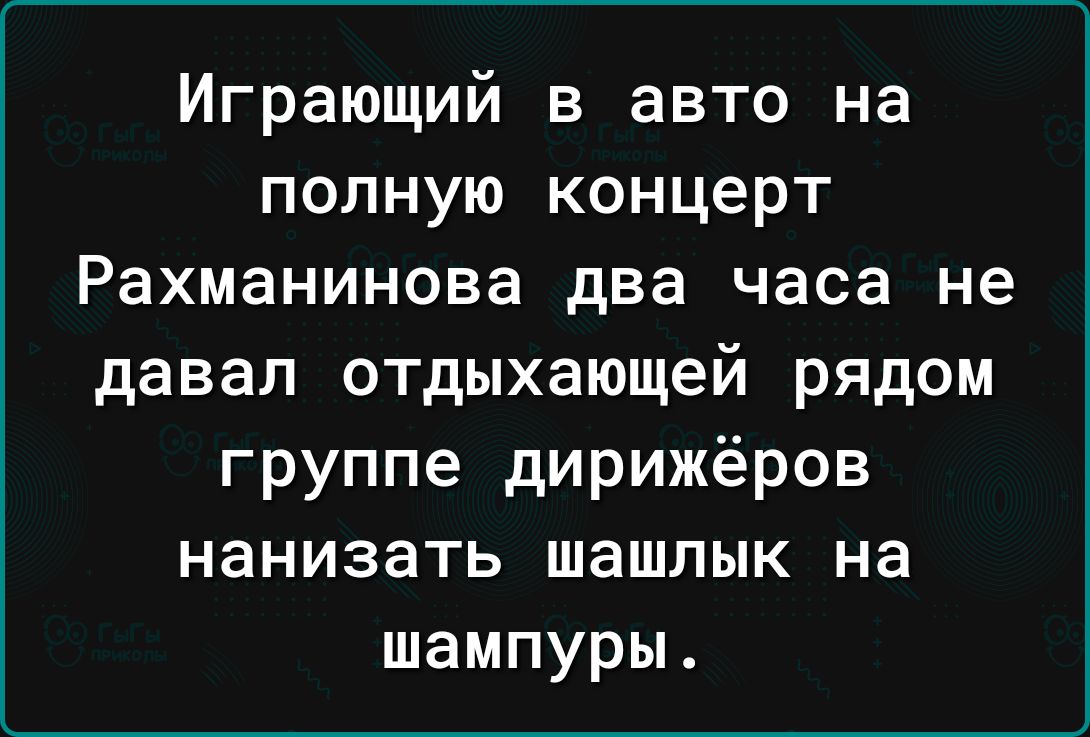 Играющий в авто на полную концерт Рахманинова два часа не давал отдыхающей рядом группе дирижёров нанизать шашлык на шампуры