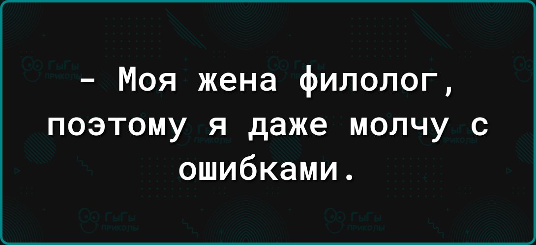 Моя жена филолог поэтому я даже молчу с ошибками