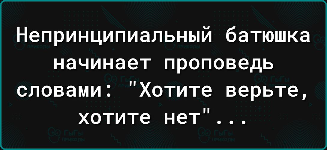 Непринципиапьный батюшка начинает проповедь словами Хотите верьте хотите нет