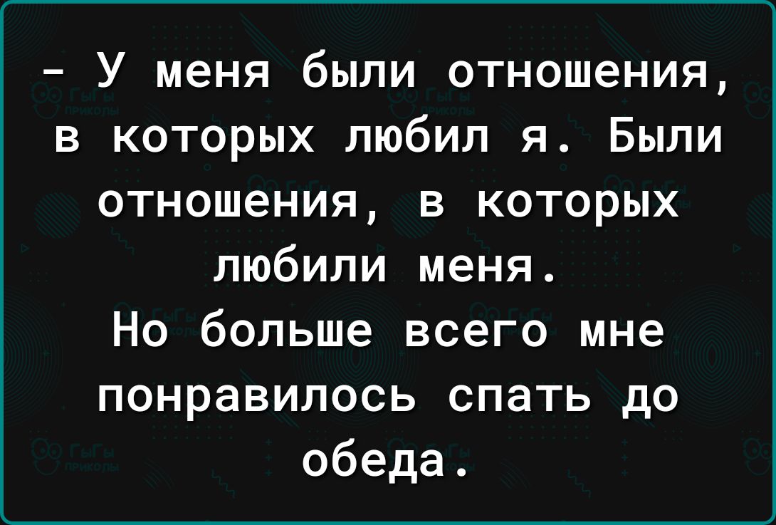 У меня были отношения в которых любил я Были отношения в которых любили меня Но больше всего мне понравилось спать до обеда