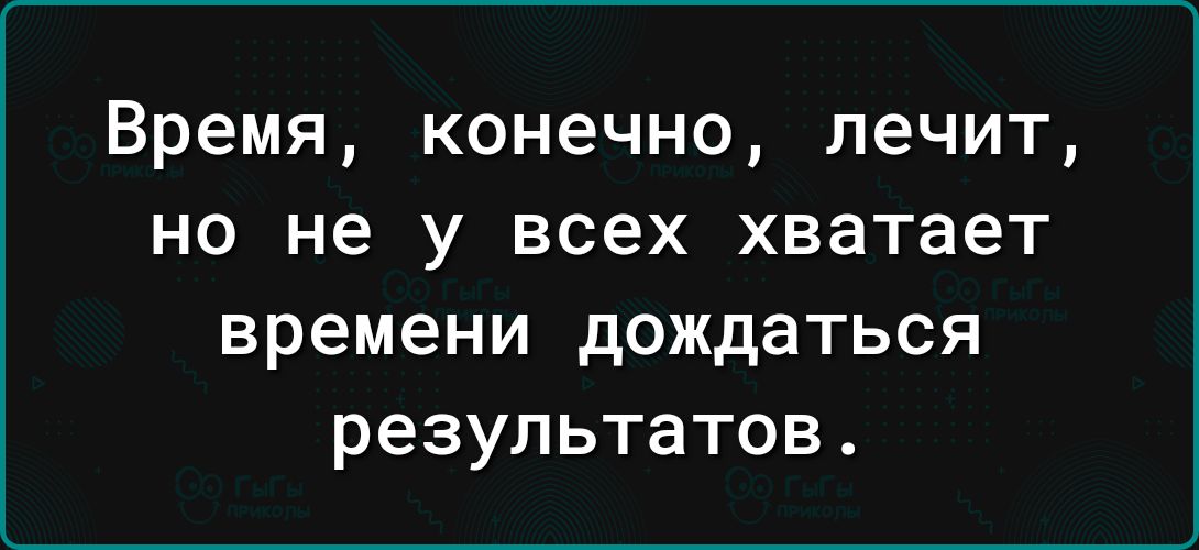 Время конечно лечит но не у всех хватает времени дождаться результатов