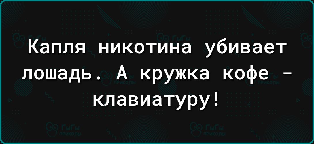 Капля никотина убивает лошадь А кружка кофе клавиатуру