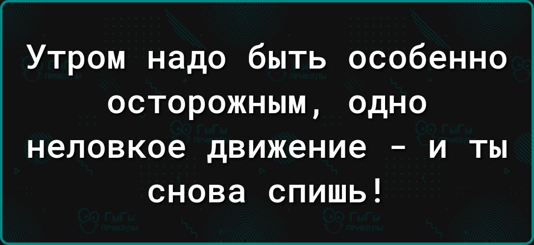 Утром надо быть особенно осторожным одно неловкое движение и ты снова спишь