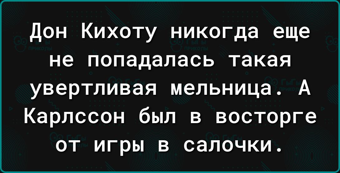 дон Кихоту никогда еще не попадалась такая увертливая мельница А Карлссон был в восторге от игры в салочки