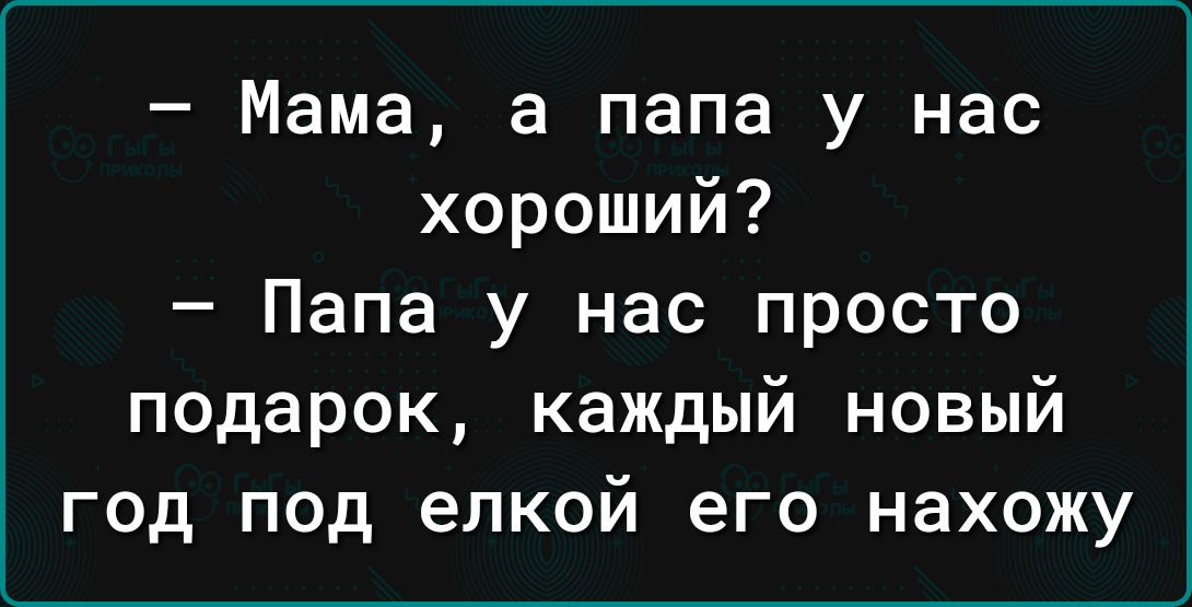 Мама а папа у нас хороший Папа у нас просто подарок каждый новый год под елкой его нахожу