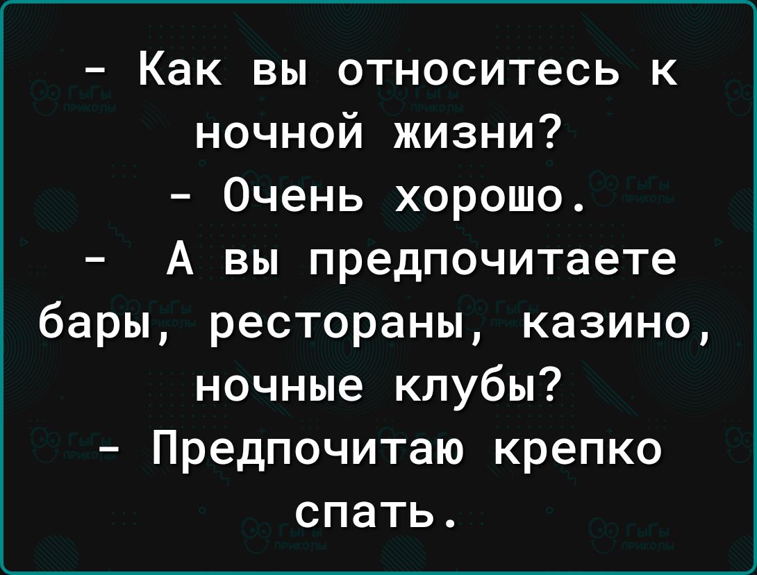 Как вы относитесь к ночной жизни Очень хорошо А вы предпочитаете бары рестораны казино ночные клубы Предпочитаю крепко спать
