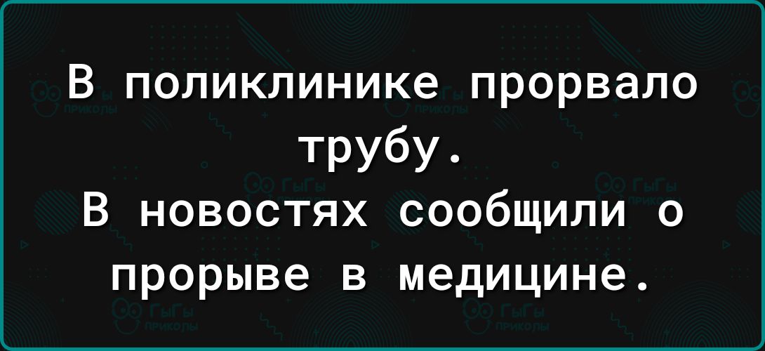 В поликлинике прорвало трубу В новостях сообщили о прорыве в медицине