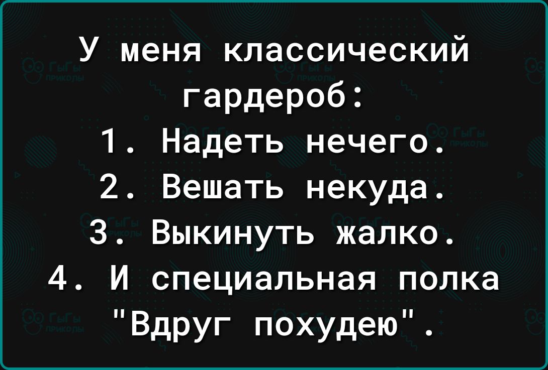 У меня классический гардероб 1 Надеть нечего 2 Вешать некуда 3 Выкинуть жалко 4 И специальная попка Вдруг похудею