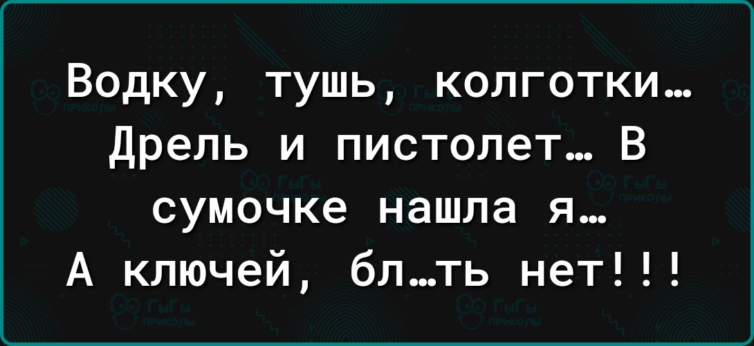 Водку тушь колготки дрель и пистолет В сумочке нашла я А ключей бпть нет