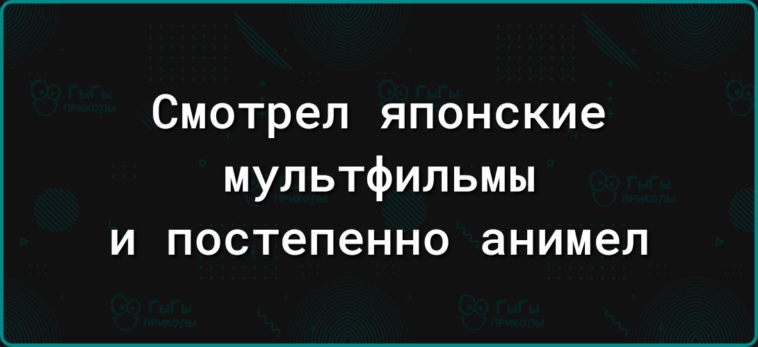 Смотрел японские мультфильмы и постепенно анимел