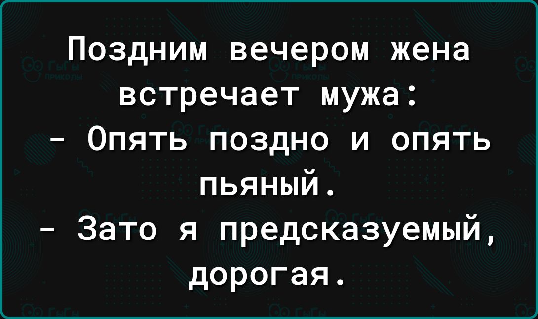 Поздним вечером жена встречает мужа Опять поздно и опять пьяный Зато я предсказуемый дорогая