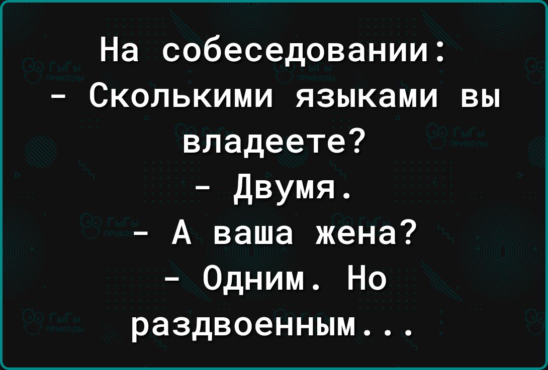 На собеседовании Сколькими языками вы владеете двумя А ваша жена Одним Но раздвоенным