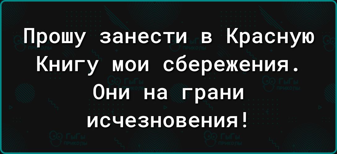 Прошу занести в Красную Книгу мои сбережения Они на грани исчезновения