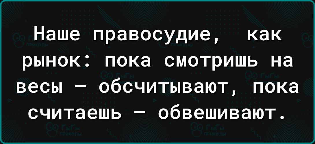 Наше правосудие как рынок пока смотришь на весы обсчитывают пока считаешь обвешивают