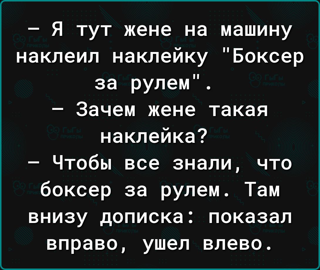 Я тут жене на машину наклеил наклейку Боксер за рулем Зачем жене такая наклейка Чтобы все знали что боксер за рулем Там внизу дописка показал вправо ушел влево