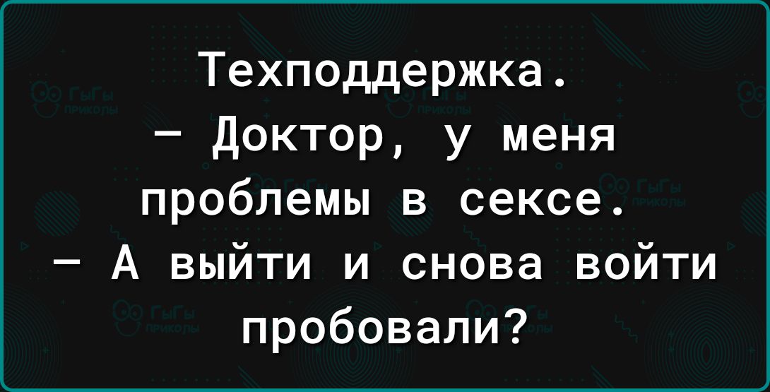 Техподдержка доктор у меня проблемы в сексе А выйти и снова войти пробовали