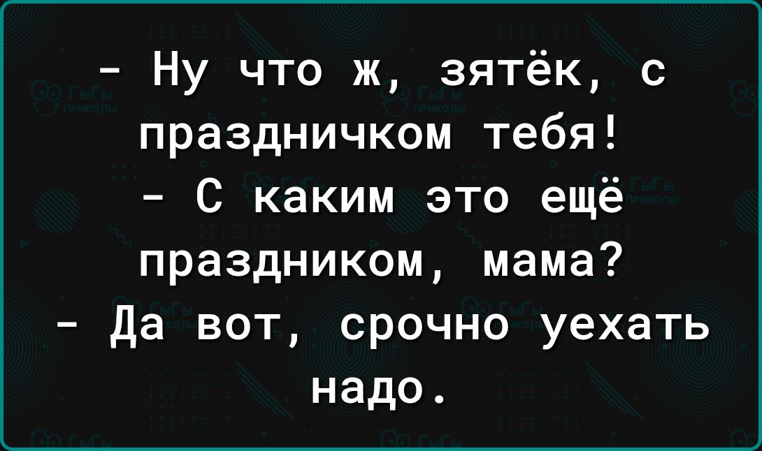 Ну что ж зятёк с праздничком тебя С каким это ещё праздником мама да вот срочно уехать надо