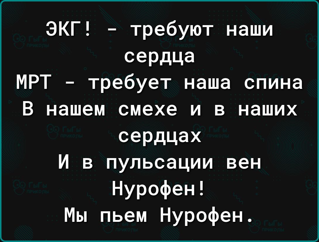 ЭКГ требуют наши сердца МРТ требует наша спина В нашем смехе и в наших сердцах И в пульсации вен Нурофен Мы пьем Нурофен