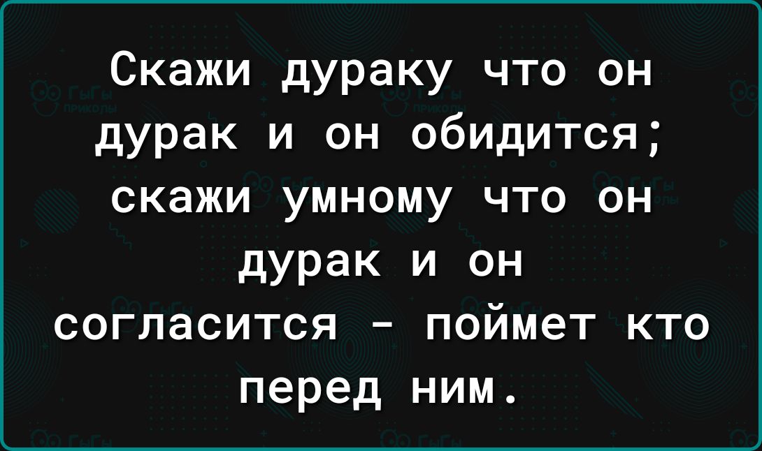 Скажи дураку что он дурак и он обидится скажи умному что он дурак и он согласится поймет кто перед ним