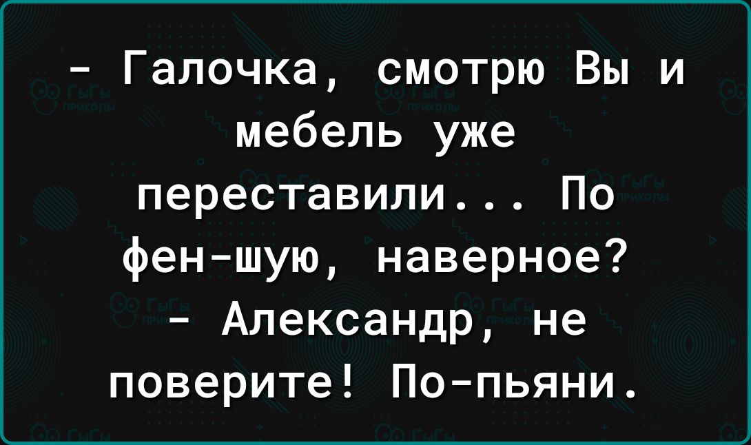 Галочка смотрю Вы и мебель уже переставили По фен шую наверное Александр не поверите По пьяни