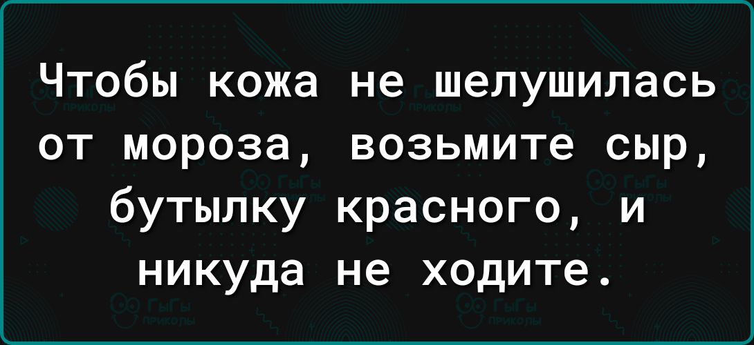 Чтобы кожа не шелушилась от мороза возьмите сыр бутылку красного и никуда не ходите