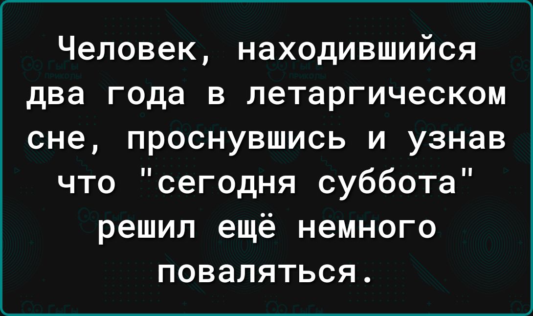 Человек находившийся два года в петаргическом сне проснувшись и узнав что сегодня суббота решил ещё немного поваляться