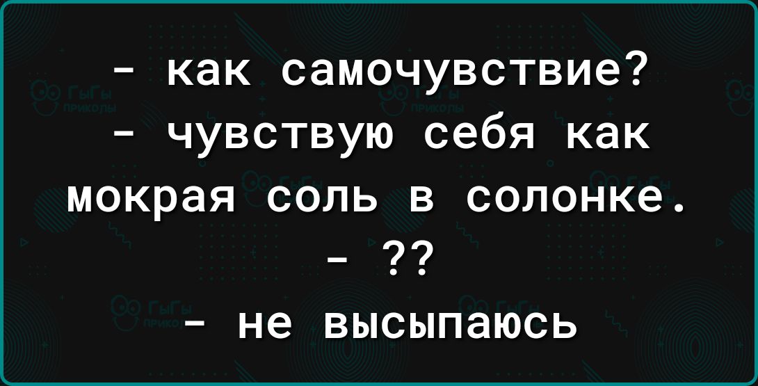 как самочувствие чувствую себя как мокрая соль 8 сопонке _ 97 не ВЫСЫПЗЮСЬ