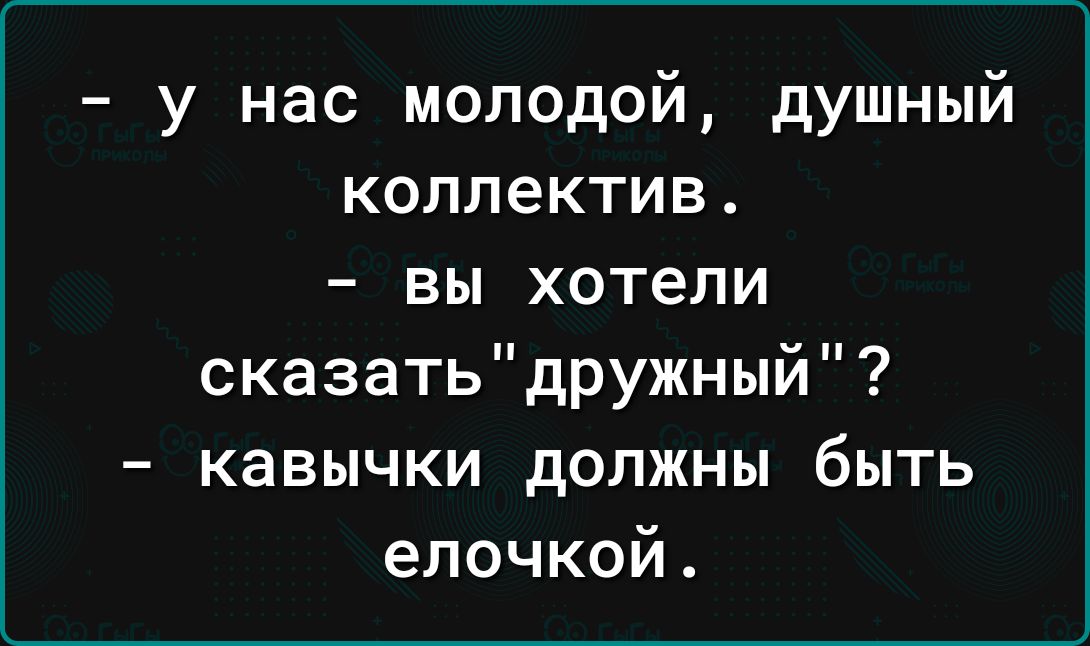 у нас молодой душный коллектив вы хотели сказатьдружный кавычки должны быть елочкой