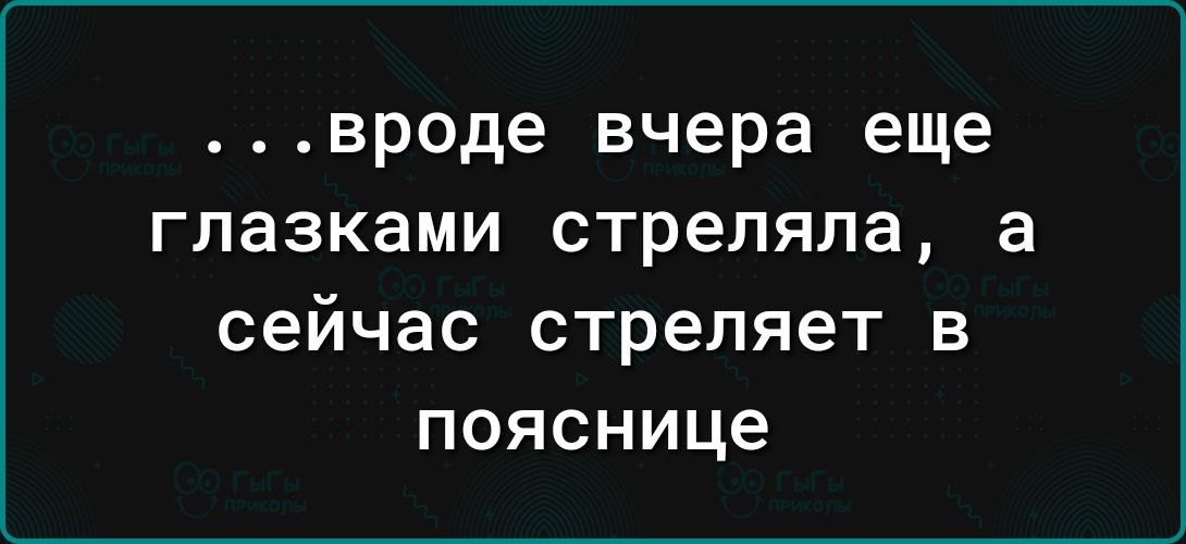 вроде вчера еще глазками стреляла а сейчас стреляет в пояснице