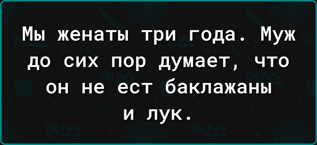 Мы женаты три года Муж до сих пор думает что он не ест баклажаны и лук